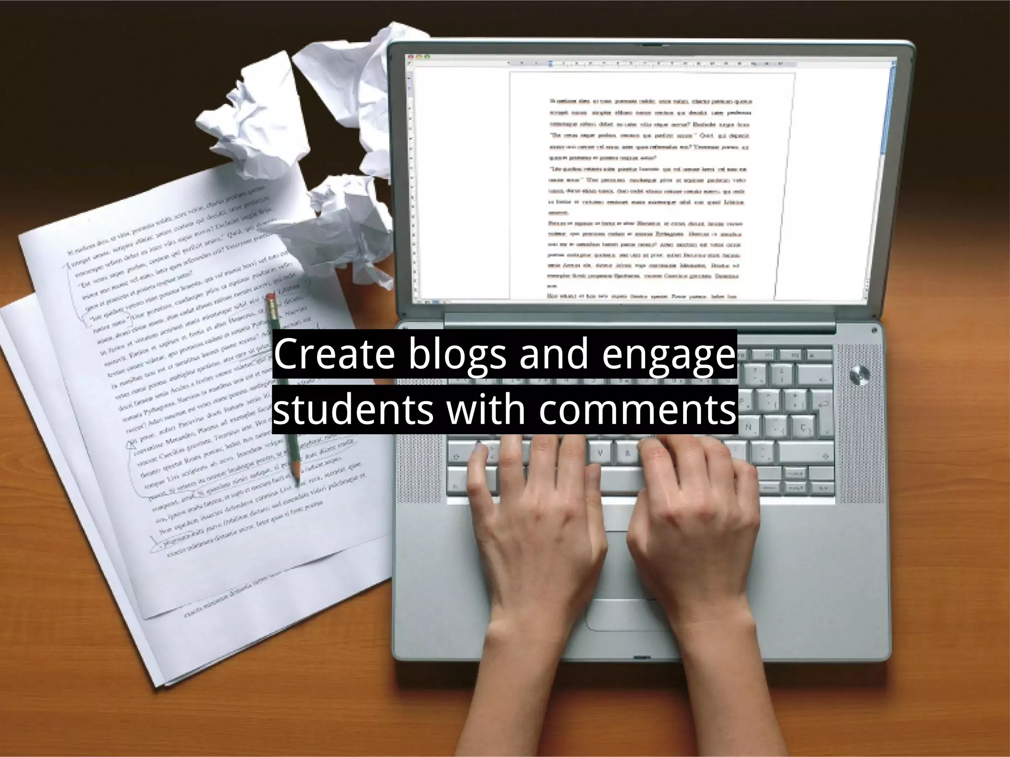 Create blogs and engage
students with comments
 