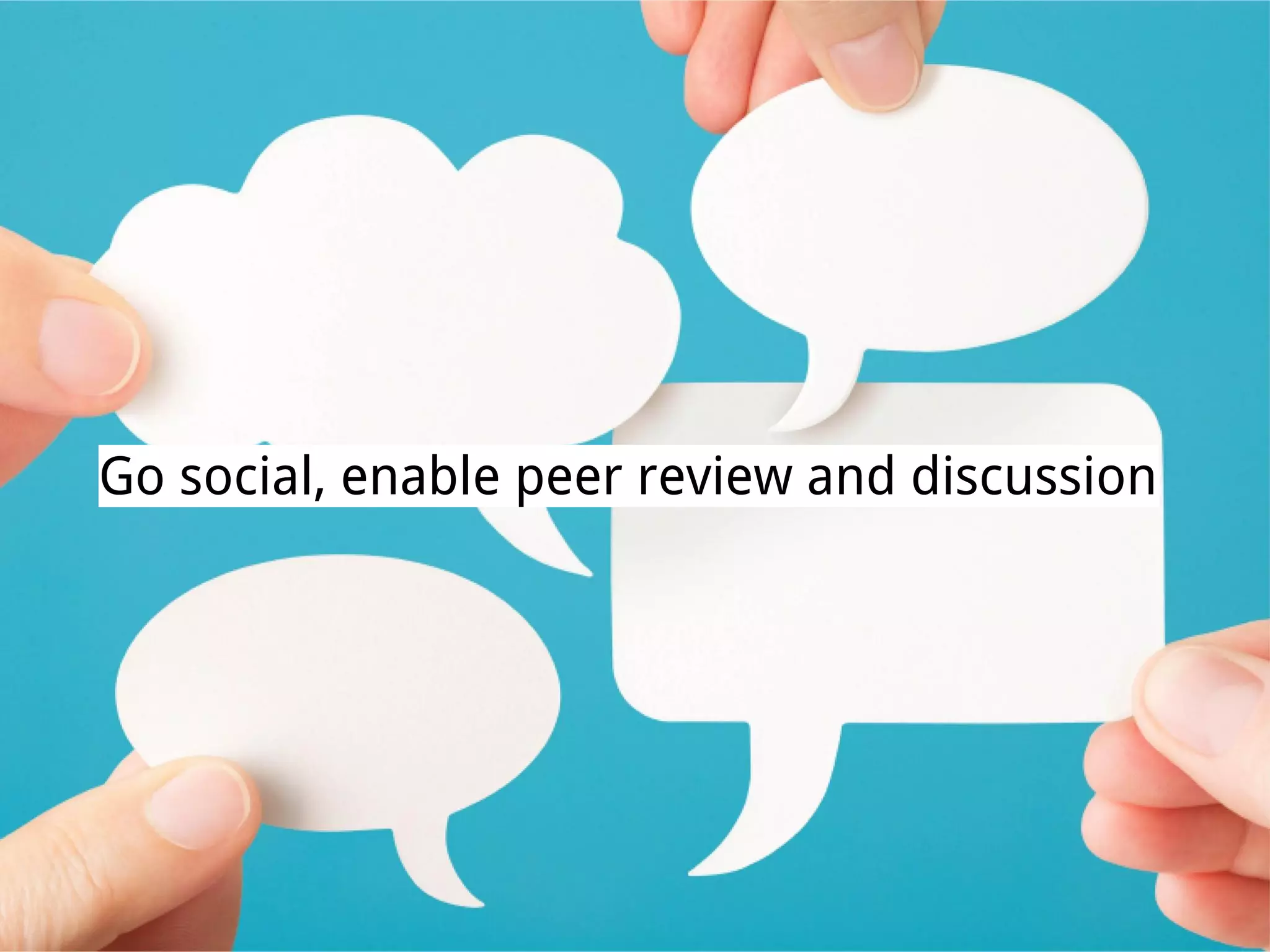 Go social, enable peer review and discussion
 