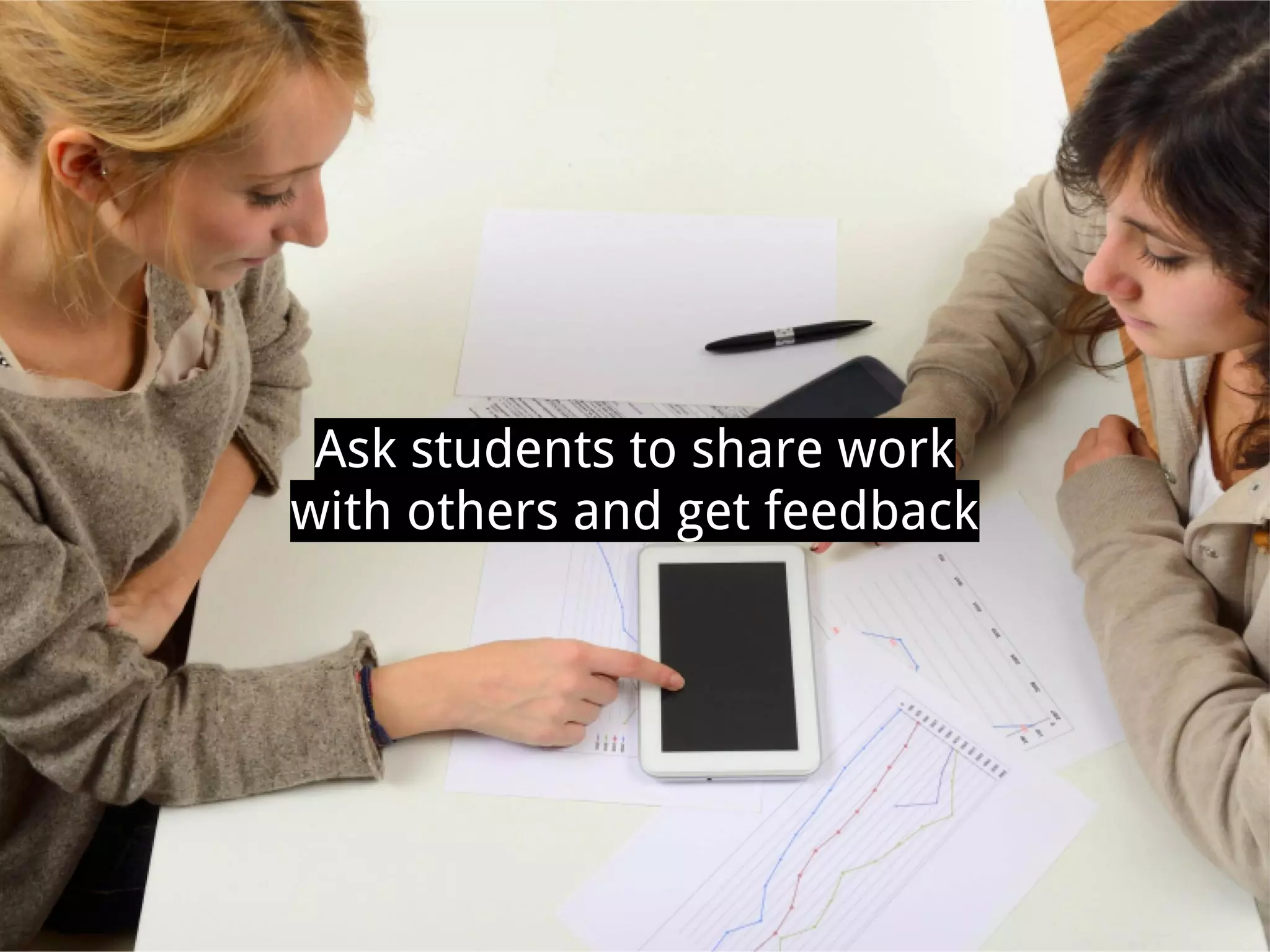 Ask students to share work
with others and get feedback
 