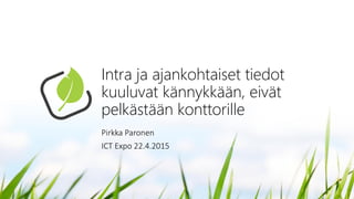 Intra ja ajankohtaiset tiedot
kuuluvat kännykkään, eivät
pelkästään konttorille
Pirkka Paronen
ICT Expo 22.4.2015
 