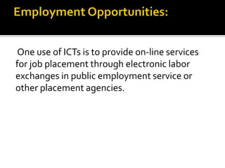 One use of ICTs is to provide on-line services 
for job placement through electronic labor 
exchanges in public employment service or 
other placement agencies. 
 