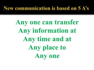 Any one can transfer 
Any information at 
Any time and at 
Any place to 
Any one 
 
