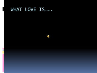WHAT LOVE IS…..
 