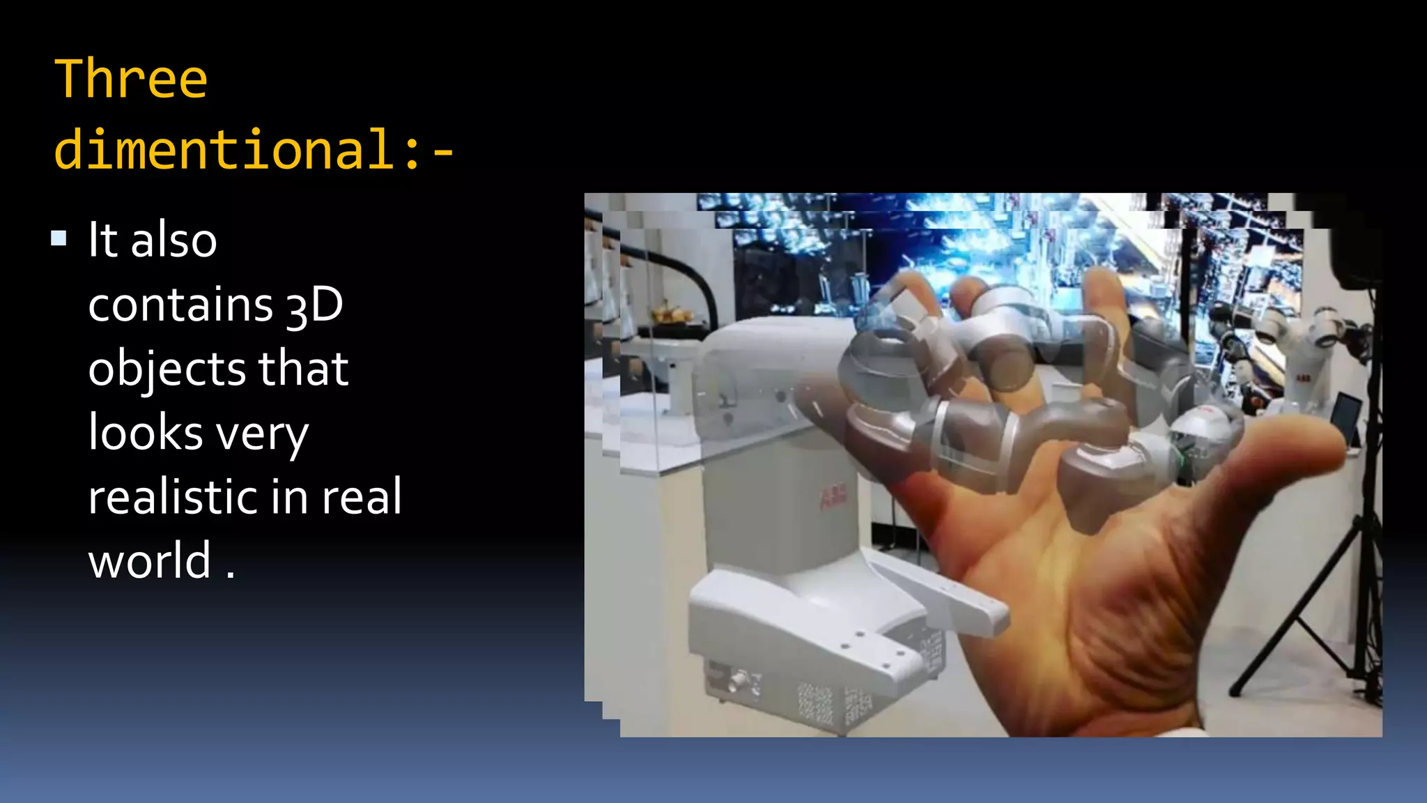 Three
dimentional:-
 It also
contains 3D
objects that
looks very
realistic in real
world .
 