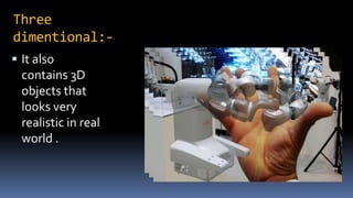 Three
dimentional:-
 It also
contains 3D
objects that
looks very
realistic in real
world .
 