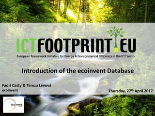 European Framework Initiative for Energy & Envinronmental Efficiency in the ICT Sector
Introduction of the ecoinvent Datab...