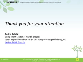 European Framework Initiative for Energy & Envinronmental Efficiency in the ICT Sector
Thank you for your attention
Berina...