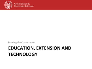 EDUCATION, EXTENSION AND TECHNOLOGY Framing the Conversation 