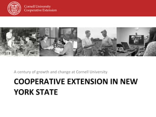 COOPERATIVE EXTENSION IN NEW YORK STATE A century of growth and change at Cornell University 