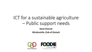 ICT for a sustainable agriculture
– Public support needs
Karel Charvat
WirelessInfo, Club of Ossiach
 