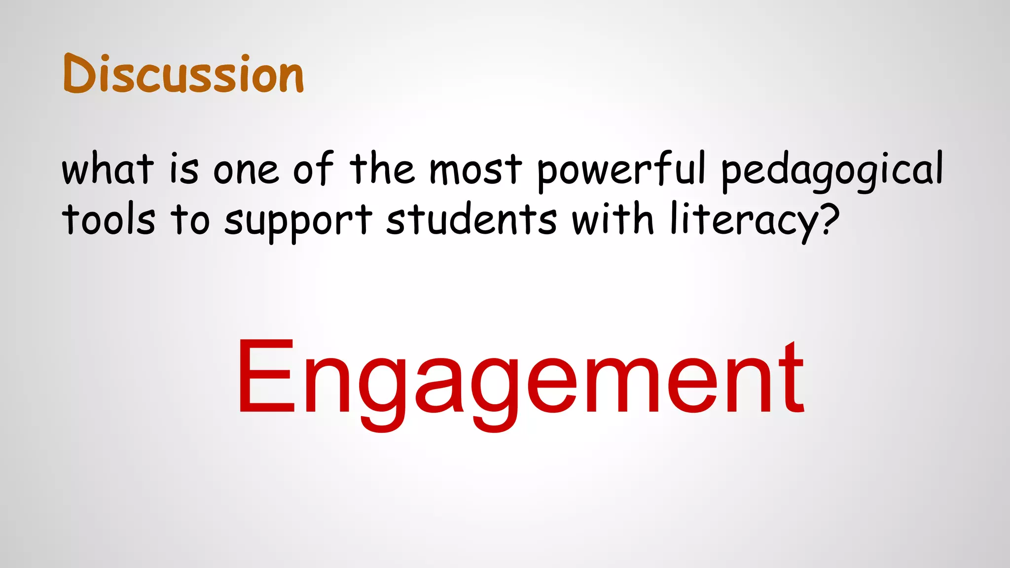 Discussion
what is one of the most powerful pedagogical
tools to support students with literacy?
Engagement
 