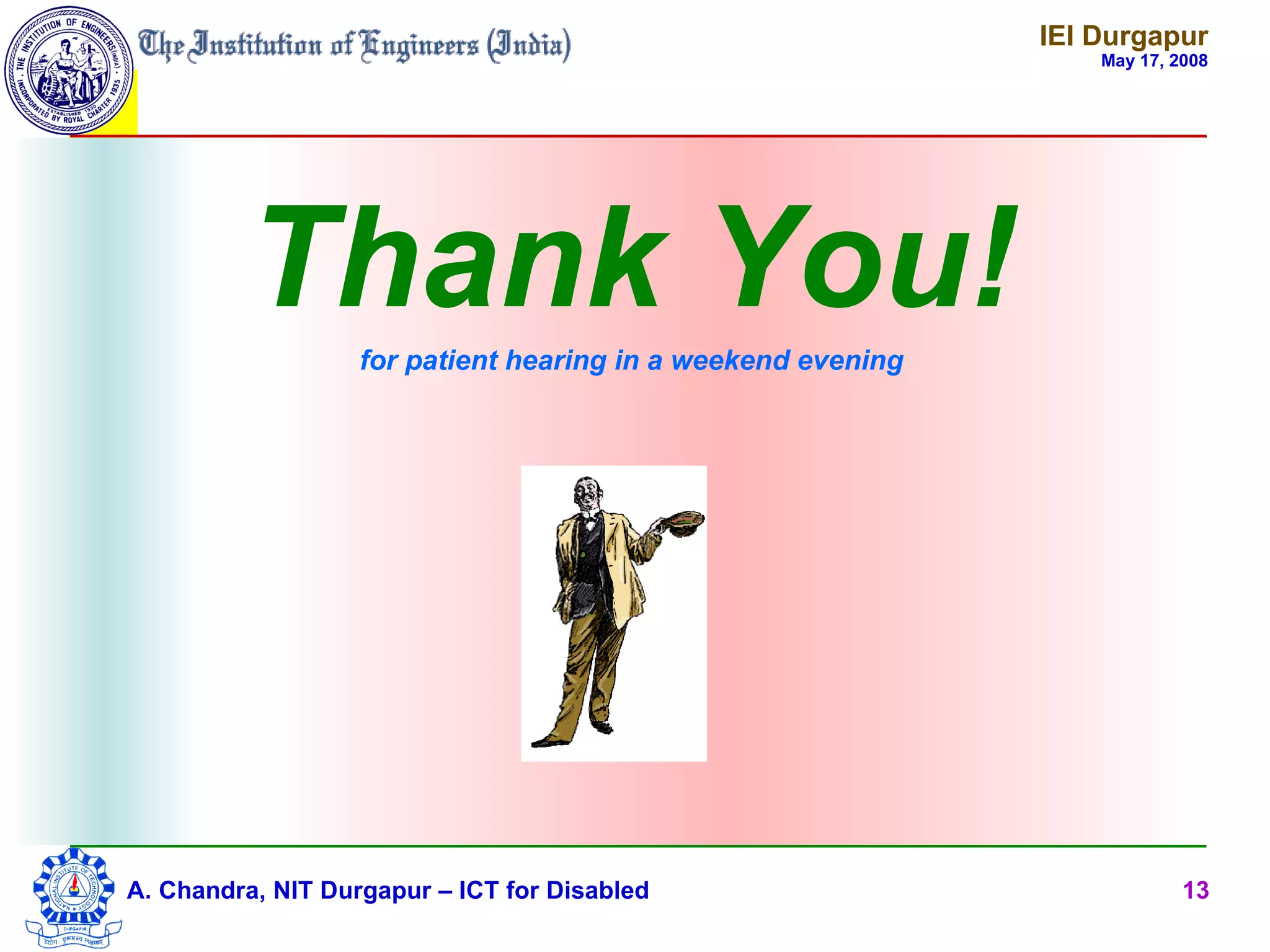 IEI Durgapur
                                                                  May 17, 2008




         Thank You!for patient hearing in a weekend evening




A. Chandra, NIT Durgapur – ICT for Disabled                                13
 