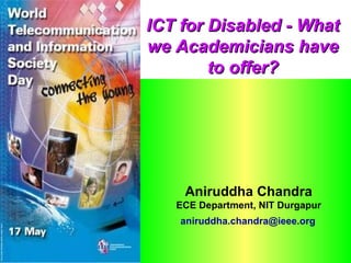 ICT for Disabled - What
we Academicians have
        to offer?




    Aniruddha Chandra
   ECE Department, NIT Durgapur
    aniruddha.chandra@ieee.org
 