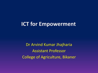 ICT for Empowerment
Dr Arvind Kumar Jhajharia
Assistant Professor
College of Agriculture, Bikaner
 