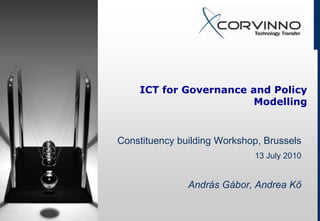 ICT for Governance and Policy
                        Modelling


Constituency building Workshop, Brussels
                             13 July 2010


               András Gábor, Andrea Kő
 
