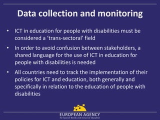 Data collection and monitoring
• ICT in education for people with disabilities must be
considered a ‘trans-sectoral’ field...