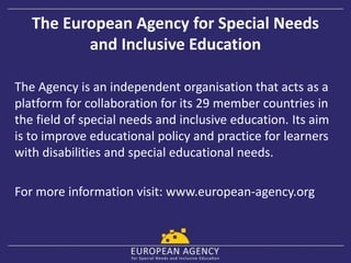 The European Agency for Special Needs
and Inclusive Education
The Agency is an independent organisation that acts as a
pla...