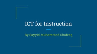 ICT for Instruction
By Sayyid Muhammed Shafeeq
 