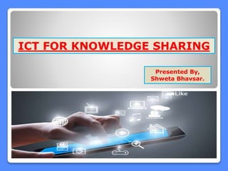ICT FOR KNOWLEDGE SHARING
Presented By,
Shweta Bhavsar.
 