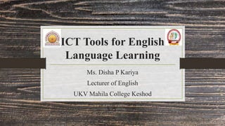 ICT Tools for English
Language Learning
Ms. Disha P Kariya
Lecturer of English
UKV Mahila College Keshod
 