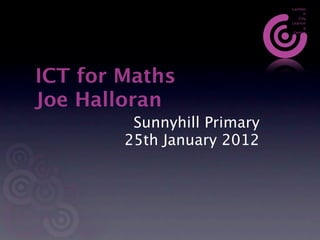 Lambet
                                   h
                                City
                             Learnin
                                   g
                              Centre




ICT for Maths
Joe Halloran
         Sunnyhill Primary
        25th January 2012
 