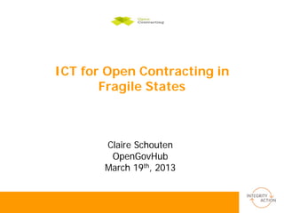 ICT for Open Contracting in
       Fragile States



       Claire Schouten
        OpenGovHub
       March 19th, 2013
 