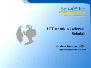 ICT untuk Akselerasi
Sekolah
Ir. Budi Hartono, MSc.
mybdhart@solusipintar.com
 