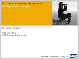 ICT for Sustainable Economies Guiding Ideas and Examples Dr. Orestis Terzidis Vice President  SAP Research Karlsruhe  