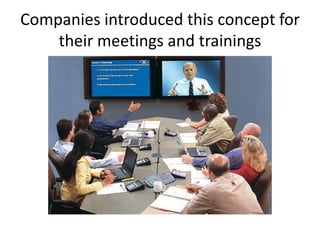 Companies introduced this concept for
their meetings and trainings
 