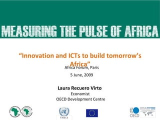 Africa Forum, Paris 5 June, 2009 “ Innovation and ICTs to build tomorrow’s  Africa” Laura Recuero Virto  Economist OECD Development Centre 