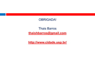 OBRIGADA!

      Thais Barros
thaishbarros@gmail.com

http://www.cidade.usp.br/
 
