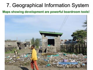 7. Geographical Information System
Maps showing development are powerful boardroom tools!
 