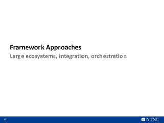 12
Framework Approaches
Large ecosystems, integration, orchestration
 