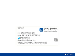 Contact
search://Dirk Ahlers
geo: 63°25‘10“N 10°24‘9“E
@dirkahlers
dirk.ahlers@ntnu.no
https://www.ntnu.edu/smartcities
 