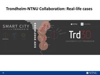 19
Trondheim-NTNU Collaboration: Real-life cases
 