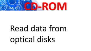 CD-ROM
Read data from
optical disks
 