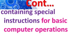 Cont…
containing special
instructions for basic
computer operations
 