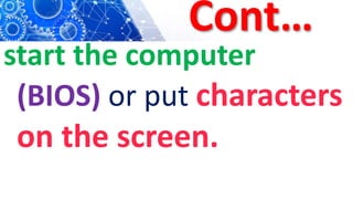 Cont…
start the computer
(BIOS) or put characters
on the screen.
 