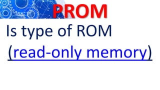 PROM
Is type of ROM
(read-only memory)
 