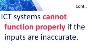 Cont..
ICT systems cannot
function properly if the
inputs are inaccurate.
 