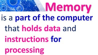 Memory
is a part of the computer
that holds data and
instructions for
processing
 