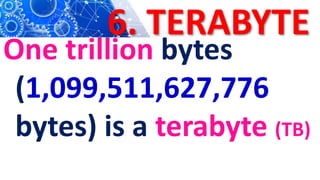 6. TERABYTE
One trillion bytes
(1,099,511,627,776
bytes) is a terabyte (TB)
 