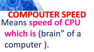 COMPOUTER SPEED
Means speed of CPU
which is (brain” of a
computer ).
 