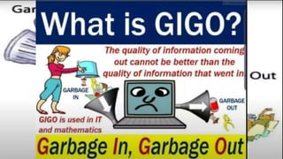 Cont…
Garbage In, Garbage
Out (GIGO)
What is GIGO?
 