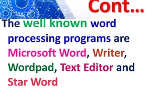 Cont…
The well known word
processing programs are
Microsoft Word, Writer,
Wordpad, Text Editor and
Star Word
 
