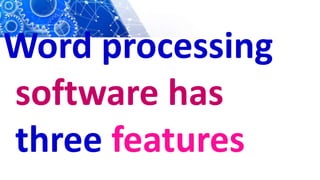 Word processing
software has
three features
 