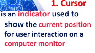 1. Cursor
is an indicator used to
show the current position
for user interaction on a
computer monitor
 