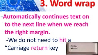 3. Word wrap
-Automatically continues text on
to the next line when we reach
the right margin.
-We do not need to hit a
“Carriage return key
 