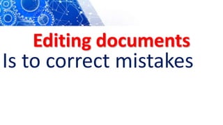 Editing documents
Is to correct mistakes
 