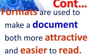 Cont…
Formats are used to
make a document
both more attractive
and easier to read.
 